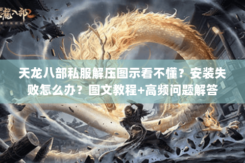 天龙八部私服解压图示看不懂？安装失败怎么办？图文教程+高频问题解答