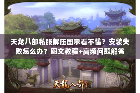 天龙八部私服解压图示看不懂？安装失败怎么办？图文教程+高频问题解答
