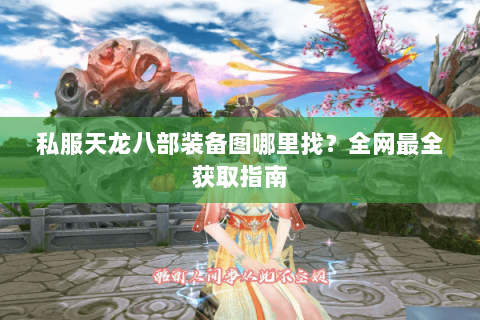 私服天龙八部装备图哪里找？全网最全获取指南