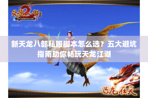 新天龙八部私服脚本怎么选？五大避坑指南助你畅玩天龙江湖