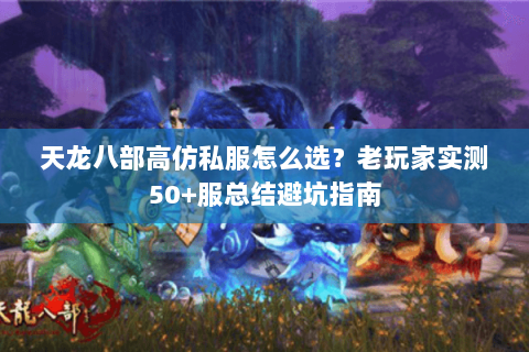 天龙八部高仿私服怎么选？老玩家实测50+服总结避坑指南
