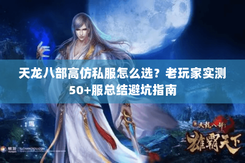 天龙八部高仿私服怎么选？老玩家实测50+服总结避坑指南