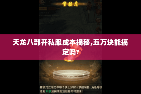 天龙八部开私服成本揭秘,五万块能搞定吗?