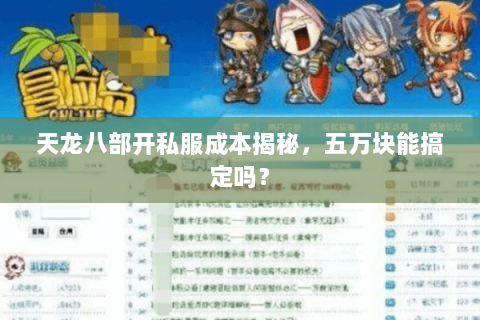 天龙八部开私服成本揭秘，五万块能搞定吗？