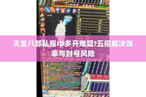天龙八部私服ID多开难题?五招解决效率与封号风险
