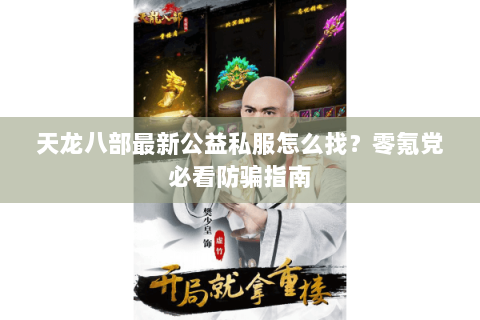 天龙八部最新公益私服怎么找？零氪党必看防骗指南