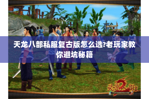 天龙八部私服复古版怎么选?老玩家教你避坑秘籍