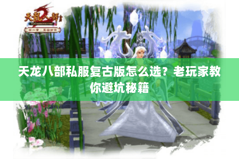 天龙八部私服复古版怎么选？老玩家教你避坑秘籍