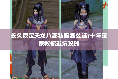 长久稳定天龙八部私服怎么选?十年玩家教你避坑攻略
