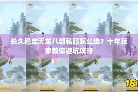长久稳定天龙八部私服怎么选？十年玩家教你避坑攻略