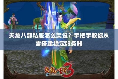 天龙八部私服怎么架设？手把手教你从零搭建稳定服务器