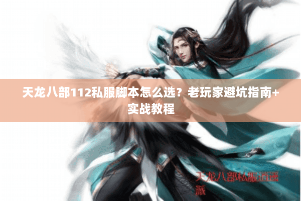 天龙八部112私服脚本怎么选？老玩家避坑指南+实战教程
