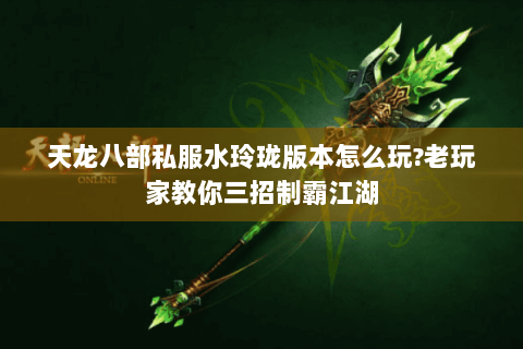 天龙八部私服水玲珑版本怎么玩?老玩家教你三招制霸江湖