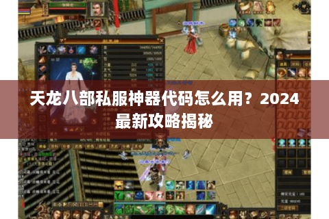 天龙八部私服神器代码怎么用？2024最新攻略揭秘