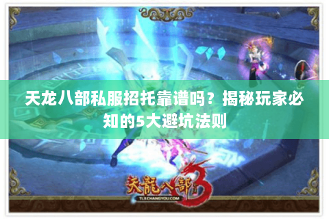天龙八部私服招托靠谱吗？揭秘玩家必知的5大避坑法则