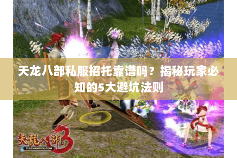 天龙八部私服招托靠谱吗？揭秘玩家必知的5大避坑法则