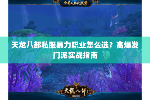 天龙八部私服暴力职业怎么选？高爆发门派实战指南