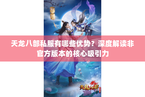 天龙八部私服有哪些优势？深度解读非官方版本的核心吸引力
