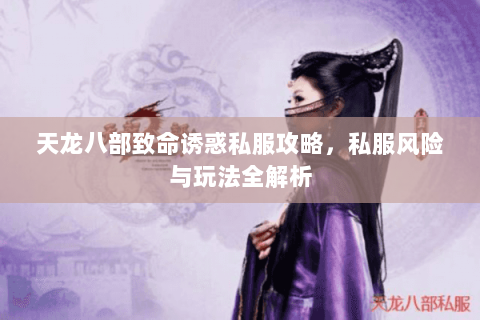 天龙八部致命诱惑私服攻略，私服风险与玩法全解析