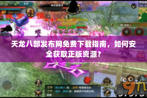 天龙八部发布网免费下载指南，如何安全获取正版资源？