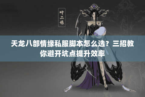 天龙八部情缘私服脚本怎么选？三招教你避开坑点提升效率