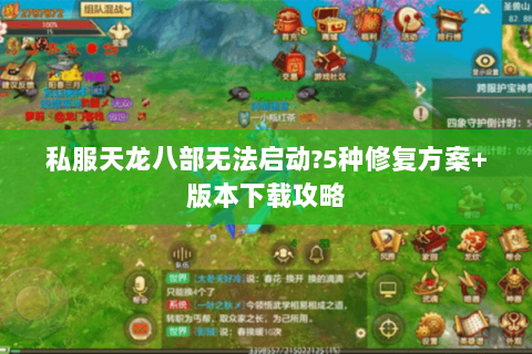 私服天龙八部无法启动?5种修复方案+版本下载攻略