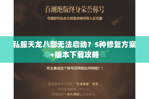 私服天龙八部无法启动？5种修复方案+版本下载攻略