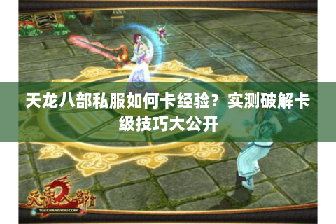 天龙八部私服如何卡经验？实测破解卡级技巧大公开