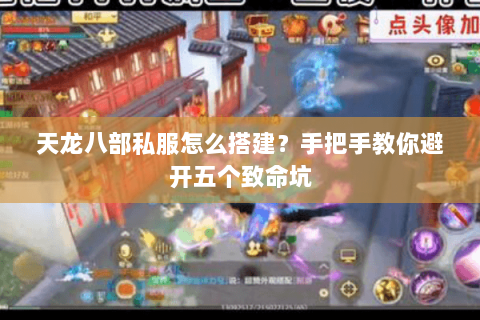 天龙八部私服怎么搭建？手把手教你避开五个致命坑