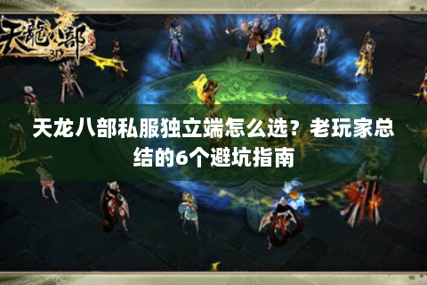 天龙八部私服独立端怎么选？老玩家总结的6个避坑指南