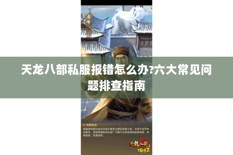 天龙八部私服报错怎么办?六大常见问题排查指南