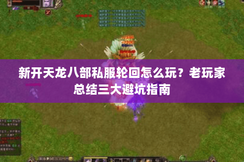 新开天龙八部私服轮回怎么玩？老玩家总结三大避坑指南