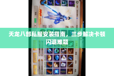 天龙八部私服安装指南，三步解决卡顿闪退难题