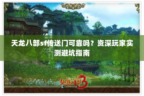 天龙八部sf传送门可靠吗？资深玩家实测避坑指南