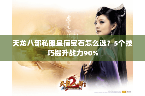 天龙八部私服星宿宝石怎么选？5个技巧提升战力90%