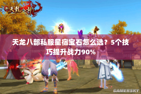 天龙八部私服星宿宝石怎么选？5个技巧提升战力90%