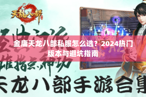 金庸天龙八部私服怎么选？2024热门版本与避坑指南