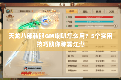 天龙八部私服GM喇叭怎么用？5个实用技巧助你称霸江湖