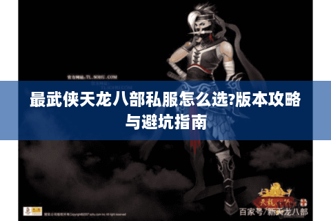最武侠天龙八部私服怎么选?版本攻略与避坑指南
