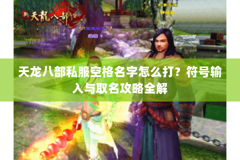 天龙八部私服空格名字怎么打？符号输入与取名攻略全解
