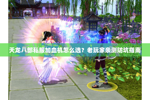 天龙八部私服加血机怎么选？老玩家亲测防坑指南