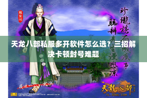 天龙八部私服多开软件怎么选？三招解决卡顿封号难题