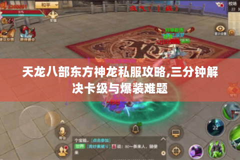 天龙八部东方神龙私服攻略,三分钟解决卡级与爆装难题