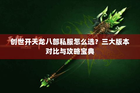 创世开天龙八部私服怎么选？三大版本对比与攻略宝典