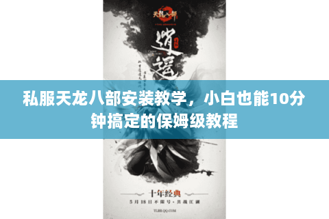 私服天龙八部安装教学，小白也能10分钟搞定的保姆级教程