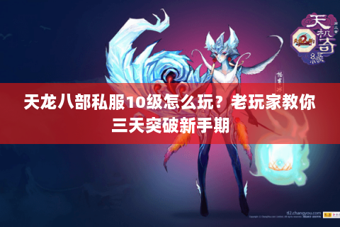 天龙八部私服10级怎么玩？老玩家教你三天突破新手期