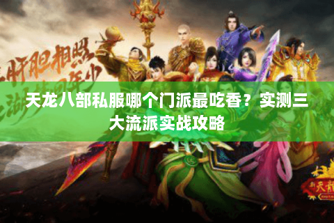 天龙八部私服哪个门派最吃香？实测三大流派实战攻略