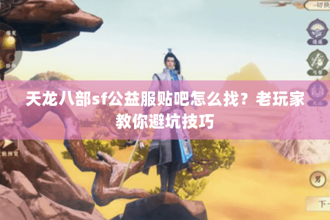 天龙八部sf公益服贴吧怎么找？老玩家教你避坑技巧