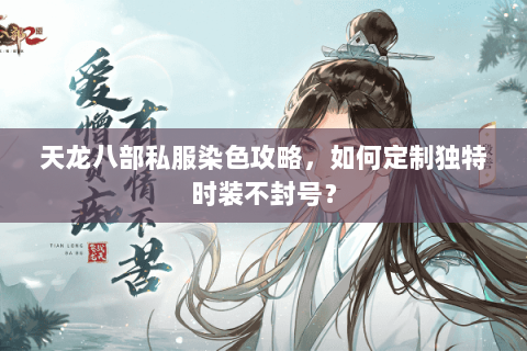 天龙八部私服染色攻略，如何定制独特时装不封号？