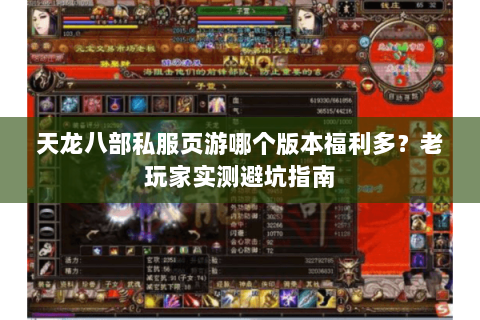 天龙八部私服页游哪个版本福利多？老玩家实测避坑指南